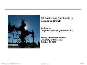 Oil Basics and The Limits to  Economic Growth  Art Berman  Labyrinth Consulting Services, Inc.