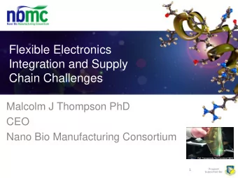 Flexible Electronics  Integration and Supply  Chain Challenges  Malcolm J Thompson PhD  CEO  Nano