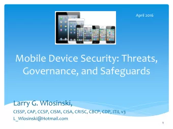 Mobile Device Security: Threats,  Governance, and Safeguards  Larry G. Wlosinski,  CISSP, CAP,