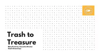 Trash to  Treasure  Mary Kromrey, Executive Director  Ozark Greenways  Objectives  Participants