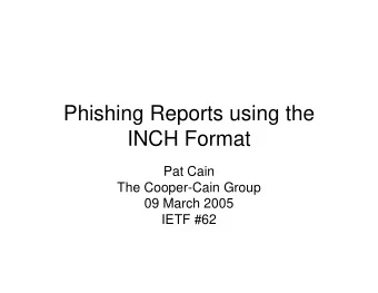 Phishing Reports using the  INCH Format  Pat Cain  The Cooper-Cain Group  09 March 2005  IETF #62