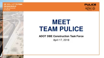 MEET  TEAM PULICE  ADOT DBE Construction Task Force  April 17, 2018  SR 101L, I-17 TO PIMA PULICE