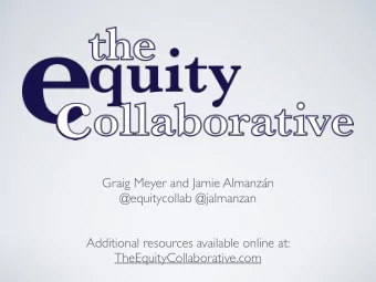 Graig Meyer and Jamie Almanzn  @equitycollab @jalmanzan  Additional resources available online