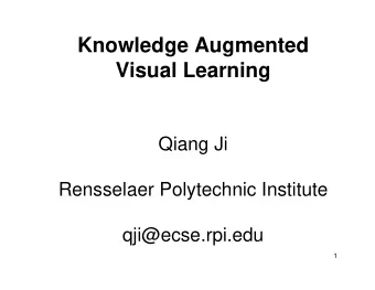 Knowledge Augmented  Visual Learning  Qiang Ji  Rensselaer Polytechnic Institute  qji@ecse.rpi.edu