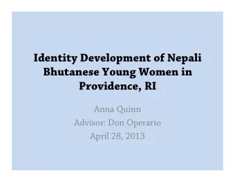 Identity Development of Nepali  Bhutanese Young Women in Providence, RI  Anna Quinn  Advisor: Don