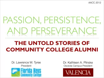 PASSION, PERSISTENCE,  AND PERSEVERANCE  THE UNTOLD STORIES OF  COMMUNITY COLLEGE ALUMNI  Dr.
