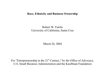Race, Ethnicity and Business Ownership  Robert W. Fairlie  University of California, Santa Cruz