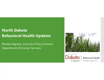 North Dakota  Behavioral Health Updates  Pamela Sagness, Executive Policy Director  Department of