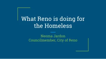 What Reno is doing for  the Homeless  Neoma Jardon  Councilmember, City of Reno  Village on Sage