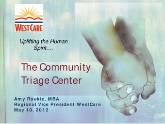 The Community  Triage Center  Am y Roukie, MBA  Regional Vice President W estCare  May 1 0 , 2 0 1