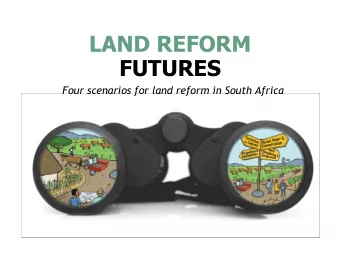 LAND REFORM  FUTURES  Four scenarios for land reform in South Africa  WHY AND HOW WERE THESE