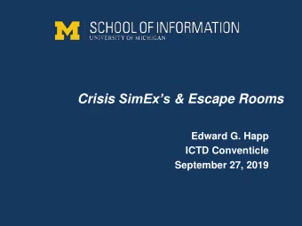 Crisis SimExs &amp; Escape Rooms  Edward G. Happ  ICTD Conventicle  September 27, 2019  UMSI