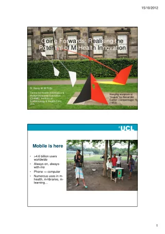 Going Forwards: Realising the  Potential of M-Health Innovation  Dr Henry W W Potts  Centre for