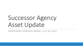Successor Agency  Asset Update  COUNTYWIDE OVERSIGHT BOARD / JULY 30, 2019  Summary  Of the 25