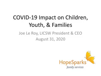 COVID-19 Impact on Children,  Youth, &amp; Families  Joe Le Roy, LICSW President &amp; CEO  August