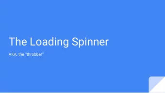The Loading Spinner  AKA, the throbber  Why do we have loading spinners?  Purpose: tells the