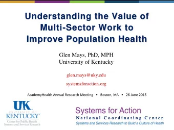 Understanding the Value of  Multi-Sector Work to  Improve Population Health  Glen Mays, PhD, MPH
