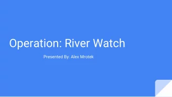 Operation: River Watch  Presented By: Alex Mrotek  Operation: River Watch  Our Purpose:  Operation: