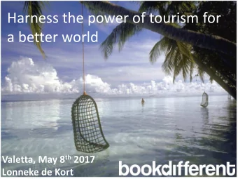 Harness the power of tourism for  a better world Valetta, May 8 th 2017  Lonneke de Kort  Content