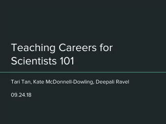 Teaching Careers for  Scientists 101  Tari Tan, Kate McDonnell-Dowling, Deepali Ravel  09.24.18