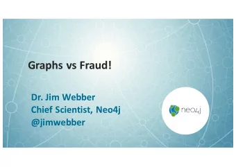 Graphs vs Fraud!  Dr. Jim Webber  Chief Scientist, Neo4j  @jimwebber  Overview  First-party