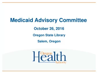 Medicaid Advisory Committee  October 26, 2016  Oregon State Library  Salem, Oregon  Time  Item