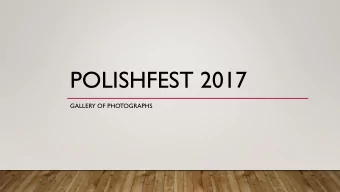 POLISHFEST 2017  GALLERY OF PHOTOGRAPHS  PolishFest would not be  possible without its  volunteers!