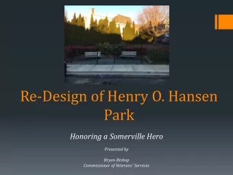Re-Design of Henry O. Hansen  Park  Honoring a Somerville Hero  Presented by  Bryan Bishop