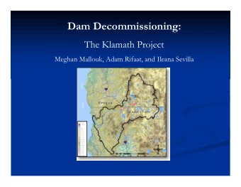Dam Decommissioning:  The Klamath Project  Meghan Mallouk, Adam Rifaat, and Ileana Sevilla