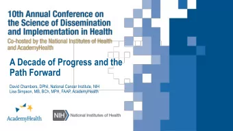 A Decade of Progress and the  Path Forward  David Chambers, DPhil, National Cancer Institute, NIH