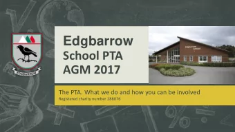 Edgbarrow  School PTA  AGM 2017  The PTA. What we do and how you can be involved  Registered