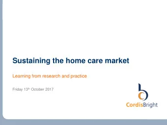 Sustaining the home care market  Learning from research and practice Friday 13 th October 2017