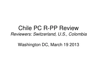 Chile PC R-PP Review Reviewers: Switzerland, U.S., Colombia  Washington DC, March 19 2013  Summary