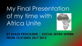 My Final Presentation  of my time with  Africa Unite  BY KLAUS PROVAZNIK | SOCIAL WORK INTERN  FROM