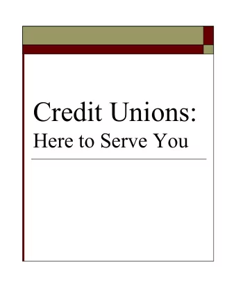 Credit Unions:  Here to Serve You  You Will Know o Major types of insured  financial institutions o
