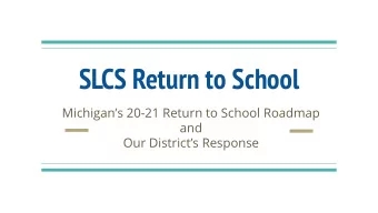 SLCS Return to School  Michigans 20-21 Return to School Roadmap  and  Our Districts Response
