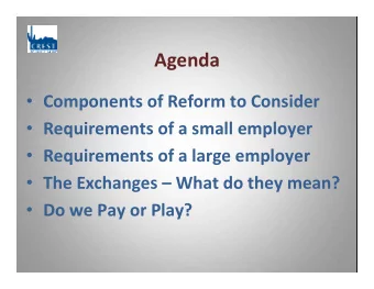 Agenda  Components of Reform to Consider  Requirements of a small employer  Requirements