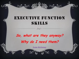 EXECUTIVE FUNCTION  SKILLS  So, what are they anyway?  Why do I need them?  Susan McKenney  What do