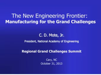 The New Engineering Frontier:  Manufacturing for the Grand Challenges  C. D. Mote, Jr.  President,