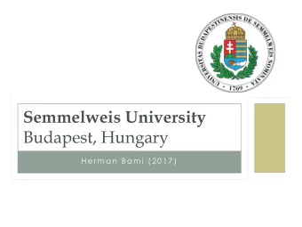 Semmelweis University  Budapest, Hungary  H e r m a n  B a m i  ( 2 0 1 7 )  OUTLINE  Why I