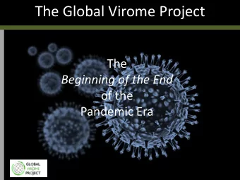 The Global Virome Project  The  Beginning of the End  of the  Pandemic Era  We a  are n  not