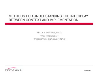 METHODS FOR UNDERSTANDING THE INTERPLAY  BETWEEN CONTEXT AND IMPLEMENTATION  KELLY J. DEVERS, PH.D.
