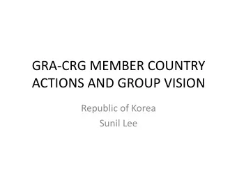 GRA-CRG MEMBER COUNTRY  ACTIONS AND GROUP VISION  Republic of Korea  Sunil Lee  Update on key