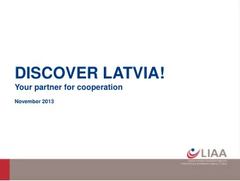 DISCOVER LATVIA!  Your partner for cooperation  November 2013  LIAA - Investment and Development