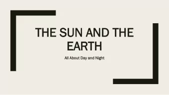 TH  THE  E SU  SUN  N AND TH  AND THE  E  EAR  EARTH  TH  All Ab  About  out Day  y and Night  ght