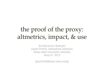 the proof of the proxy:  altmetrics, impact, &amp; use  ScholComm: Refresh!  Sarah Potvin, Metadata