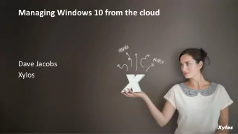 Managing Windows 10 from the cloud  Dave Jacobs  Xylos  Who am I?  Dave Jacobs  Senior IT