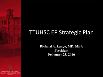 TTUHSC EP Strategic Plan  Richard A. Lange, MD, MBA  President  February 25, 2016  TTUS Priorities