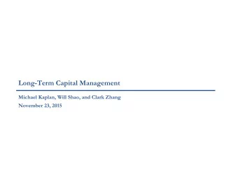 Long-Term Capital Management  Michael Kaplan, Will Shao, and Clark Zhang  November 23, 2015  Table