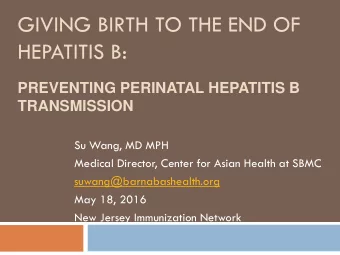 HEPATITIS B:  PREVENTING PERINATAL HEPATITIS B  TRANSMISSION  Su Wang, MD MPH  Medical Director,